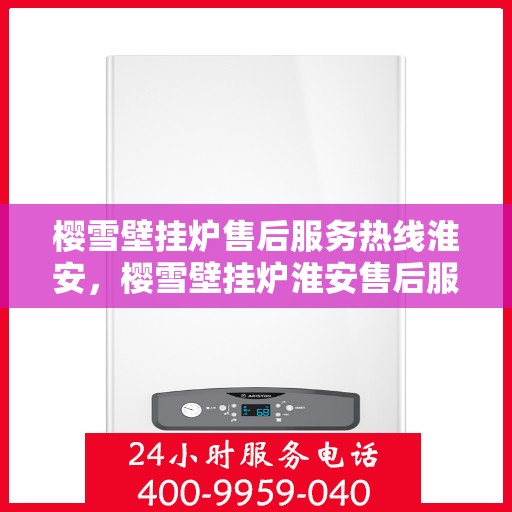 樱雪壁挂炉售后服务热线淮安，樱雪壁挂炉淮安售后服务热线全面支持，专业团队为您解答疑难