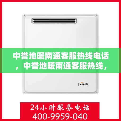 中誉地暖南通客服热线电话，中誉地暖南通客服热线，专业解答，温暖您的每一个疑问