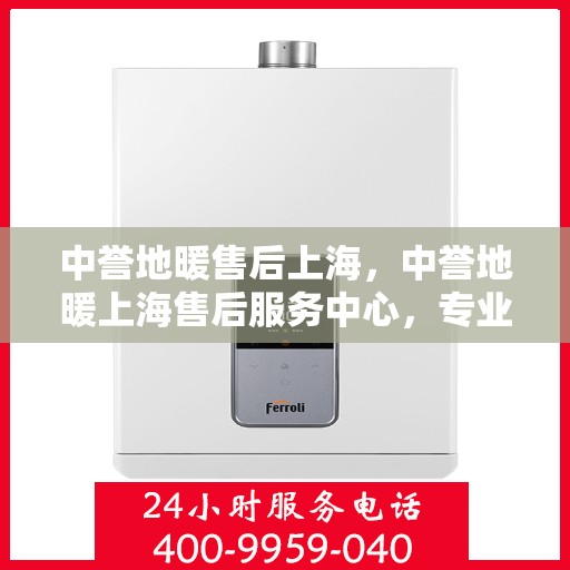 中誉地暖售后上海，中誉地暖上海售后服务中心，专业、高效的售后服务体验