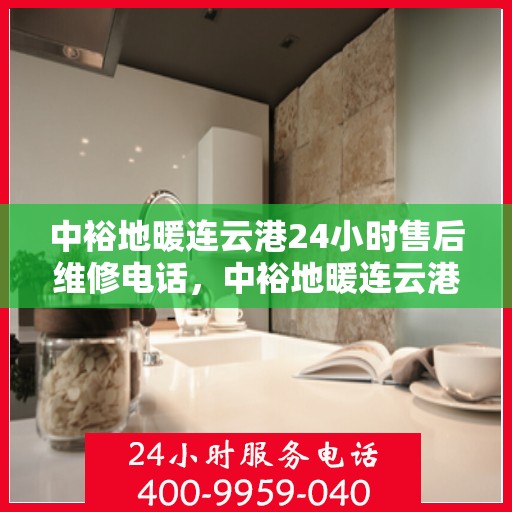 中裕地暖连云港24小时售后维修电话，中裕地暖连云港全天候售后维修服务热线