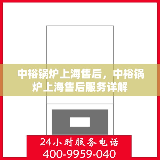 中裕锅炉上海售后，中裕锅炉上海售后服务详解