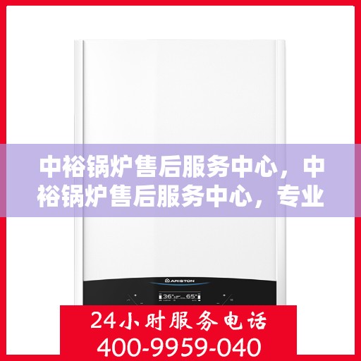 中裕锅炉售后服务中心，中裕锅炉售后服务中心，专业维修，贴心服务