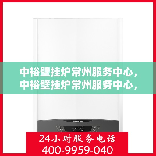 中裕壁挂炉常州服务中心，中裕壁挂炉常州服务中心，专业维修与优质服务并行