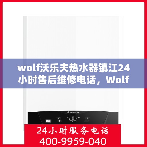 wolf沃乐夫热水器镇江24小时售后维修电话，Wolf沃乐夫热水器镇江全天候售后维修服务热线
