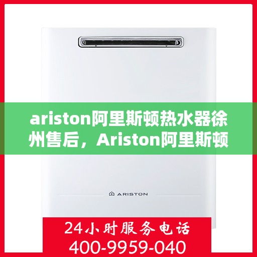 ariston阿里斯顿热水器徐州售后，Ariston阿里斯顿热水器徐州售后服务中心，专业维修，贴心服务