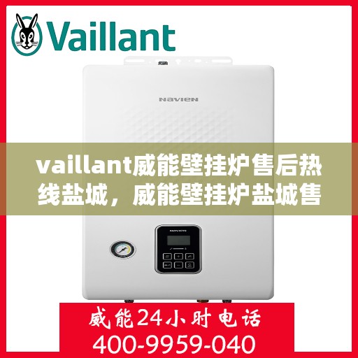 vaillant威能壁挂炉售后热线盐城，威能壁挂炉盐城售后热线，专业维修，贴心服务